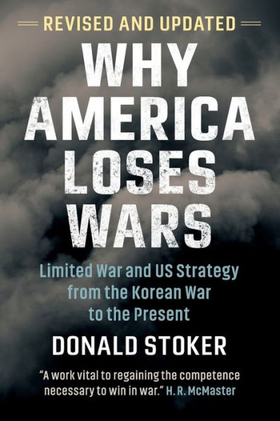 Why America Loses Wars: Limited War and US Strategy from the Korean to Present