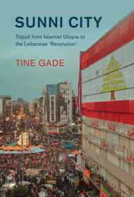 Title: Sunni City: Tripoli from Islamist Utopia to the Lebanese 'Revolution', Author: Tine Gade