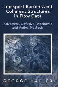Title: Transport Barriers and Coherent Structures in Flow Data: Advective, Diffusive, Stochastic and Active Methods, Author: George Haller