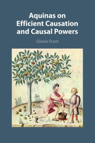 Title: Aquinas on Efficient Causation and Causal Powers, Author: Gloria Frost