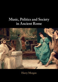Title: Music, Politics and Society in Ancient Rome, Author: Harry Morgan