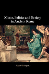 Title: Music, Politics and Society in Ancient Rome, Author: Harry Morgan