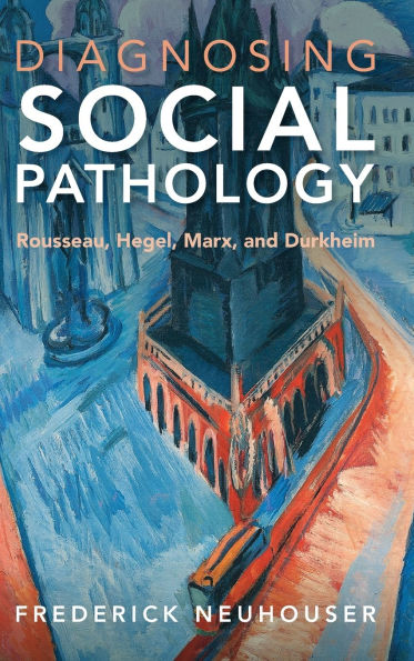 Diagnosing Social Pathology: Rousseau, Hegel, Marx, and Durkheim
