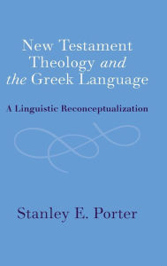 Title: New Testament Theology and the Greek Language: A Linguistic Reconceptualization, Author: Stanley E. Porter