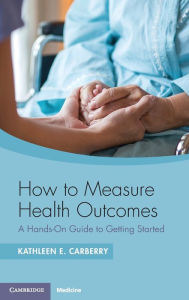 Title: How to Measure Health Outcomes: A Hands-On Guide to Getting Started, Author: Kathleen E. Carberry