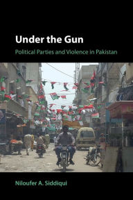 Title: Under the Gun: Political Parties and Violence in Pakistan, Author: Niloufer A. Siddiqui