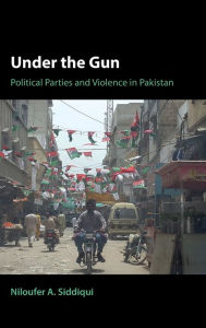 Title: Under the Gun: Political Parties and Violence in Pakistan, Author: Niloufer A. Siddiqui