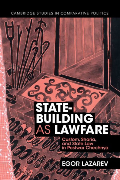 State-Building as Lawfare: Custom, Sharia, and State Law Postwar Chechnya