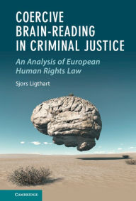 Title: Coercive Brain-Reading in Criminal Justice: An Analysis of European Human Rights Law, Author: Sjors Ligthart