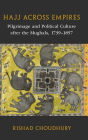 Hajj across Empires: Pilgrimage and Political Culture after the Mughals, 1739-1857