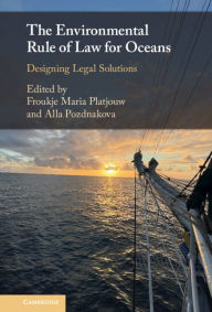 Title: The Environmental Rule of Law for Oceans: Designing Legal Solutions, Author: Froukje Maria Platjouw