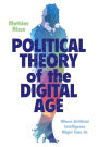 Political Theory of the Digital Age: Where Artificial Intelligence Might Take Us