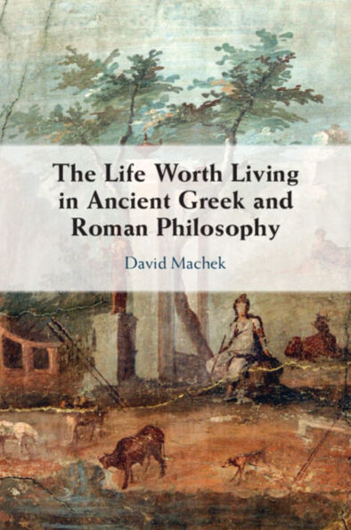 The Life Worth Living Ancient Greek and Roman Philosophy