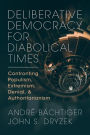 Deliberative Democracy for Diabolical Times: Confronting Populism, Extremism, Denial, and Authoritarianism