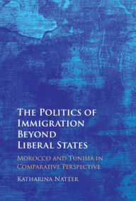 Title: The Politics of Immigration Beyond Liberal States: Morocco and Tunisia in Comparative Perspective, Author: Katharina Natter