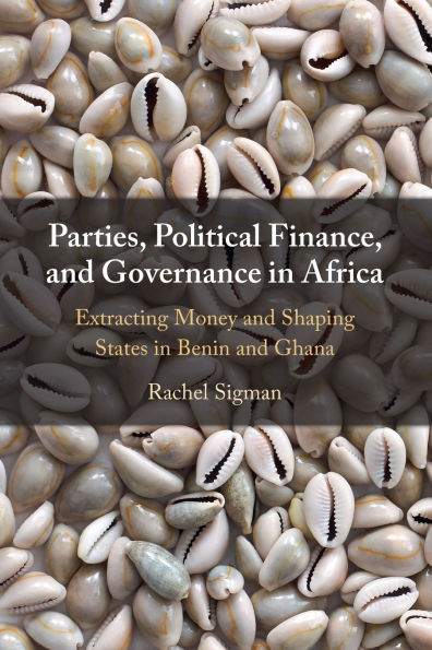 Parties, Political Finance, and Governance Africa: Extracting Money Shaping States Benin Ghana
