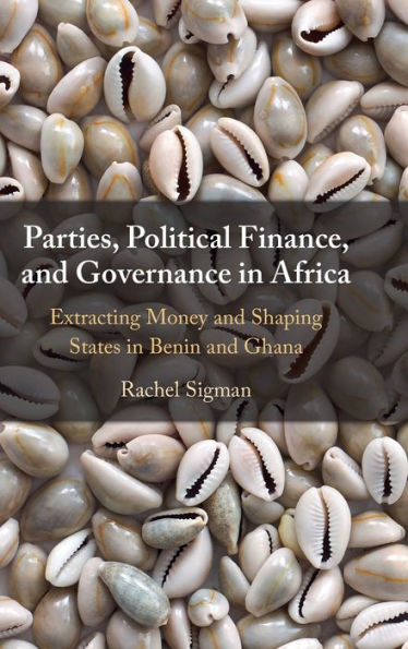 Parties, Political Finance, and Governance in Africa: Extracting Money and Shaping States in Benin and Ghana
