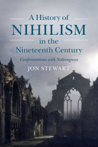 Title: A History of Nihilism in the Nineteenth Century: Confrontations with Nothingness, Author: Jon Stewart
