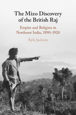 the Mizo Discovery of British Raj: Empire and Religion Northeast India, 1890-1920