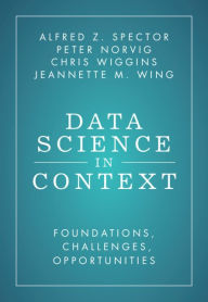Title: Data Science in Context: Foundations, Challenges, Opportunities, Author: Alfred Z. Spector