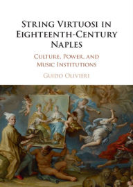 Title: String Virtuosi in Eighteenth-Century Naples: Culture, Power, and Music Institutions, Author: Guido Olivieri
