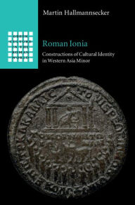 Title: Roman Ionia: Constructions of Cultural Identity in Western Asia Minor, Author: Martin Hallmannsecker