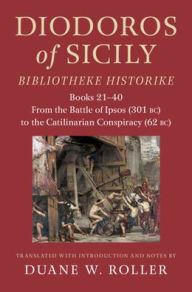 Title: Diodoros of Sicily: Bibliotheke Historike: Books 21-40: From the Battle of Ipsos (301 BC) to the Catilinarian Conspiracy (62 BC), Author: Cambridge University Press