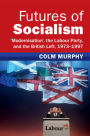 Futures of Socialism: 'Modernisation', the Labour Party, and the British Left, 1973-1997