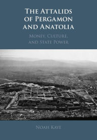 Title: The Attalids of Pergamon and Anatolia: Money, Culture, and State Power, Author: Noah Kaye