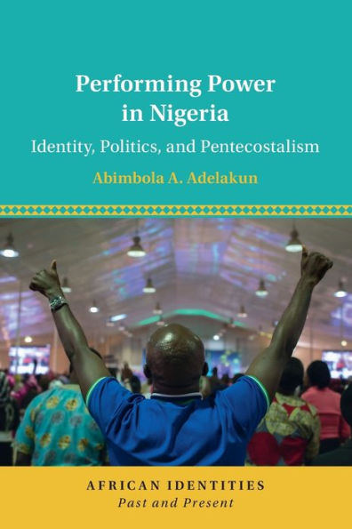 Performing Power Nigeria: Identity, Politics, and Pentecostalism