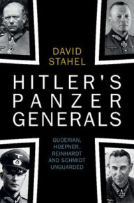 Title: Hitler's Panzer Generals: Guderian, Hoepner, Reinhardt and Schmidt Unguarded, Author: David Stahel