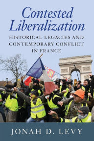 Title: Contested Liberalization: Historical Legacies and Contemporary Conflict in France, Author: Jonah D. Levy