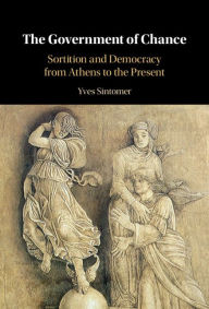 Title: The Government of Chance: Sortition and Democracy from Athens to the Present, Author: Yves Sintomer