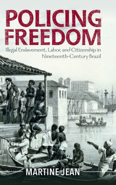 Policing Freedom: Illegal Enslavement, Labor, and Citizenship Nineteenth-Century Brazil