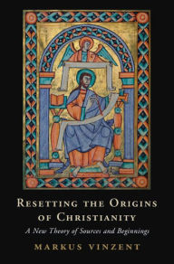 Title: Resetting the Origins of Christianity: A New Theory of Sources and Beginnings, Author: Markus Vinzent