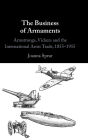 The Business of Armaments: Armstrongs, Vickers and the International Arms Trade, 1855-1955