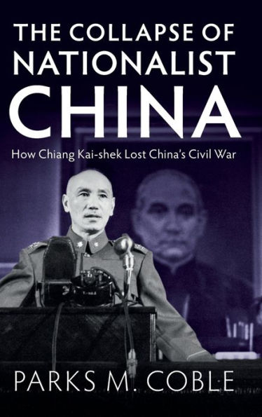 The Collapse of Nationalist China: How Chiang Kai-shek Lost China's Civil War