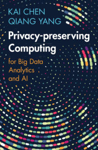 Title: Privacy-preserving Computing: for Big Data Analytics and AI, Author: Kai Chen