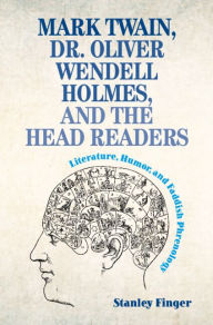 Title: Mark Twain, Dr. Oliver Wendell Holmes, and the Head Readers: Literature, Humor, and Faddish Phrenology, Author: Stanley Finger