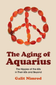 Title: The Aging of Aquarius: The Hippies of the 60s in Their 60s and Beyond, Author: Galit Nimrod