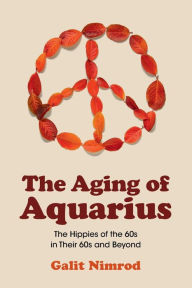 Title: The Aging of Aquarius: The Hippies of the 60s in Their 60s and Beyond, Author: Galit Nimrod