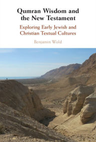 Title: Qumran Wisdom and the New Testament: Exploring Early Jewish and Christian Textual Cultures, Author: Benjamin Wold