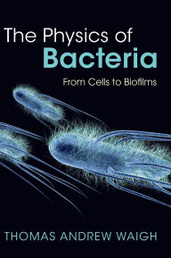 Title: The Physics of Bacteria: From Cells to Biofilms, Author: Thomas Andrew Waigh