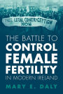 The Battle to Control Female Fertility in Modern Ireland