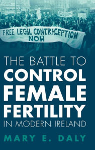 Title: The Battle to Control Female Fertility in Modern Ireland, Author: Mary E. Daly