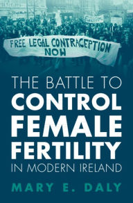 Title: The Battle to Control Female Fertility in Modern Ireland, Author: Mary E. Daly