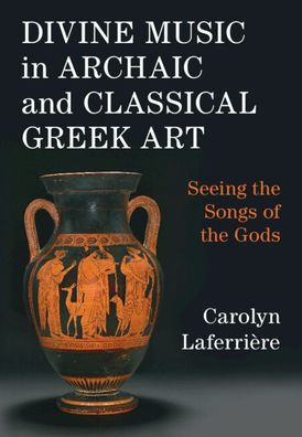 Divine Music Archaic and Classical Greek Art: Seeing the Songs of Gods