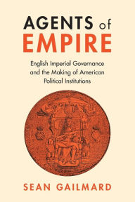 Free ebook download new releases Agents of Empire: English Imperial Governance and the Making of American Political Institutions 9781009316927 RTF CHM by Sean Gailmard