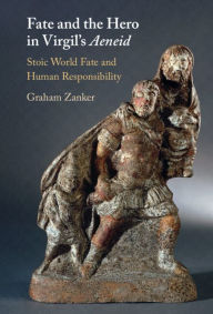 Title: Fate and the Hero in Virgil's Aeneid: Stoic World Fate and Human Responsibility, Author: Graham Zanker