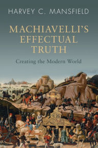 Free ebooks download txt format Machiavelli's Effectual Truth: Creating the Modern World English version by Harvey C. Mansfield
